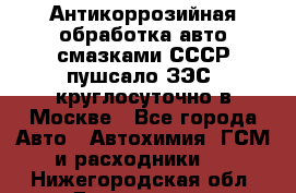 Антикоррозийная обработка авто смазками СССР пушсало/ЗЭС. круглосуточно в Москве - Все города Авто » Автохимия, ГСМ и расходники   . Нижегородская обл.,Дзержинск г.